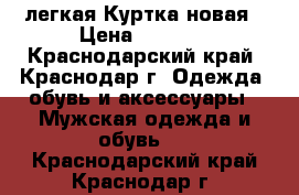 легкая Куртка новая › Цена ­ 1 200 - Краснодарский край, Краснодар г. Одежда, обувь и аксессуары » Мужская одежда и обувь   . Краснодарский край,Краснодар г.